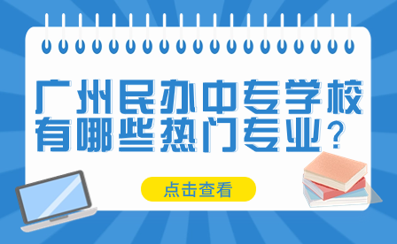 廣州民辦中專學(xué)校有哪些熱門專業(yè)？