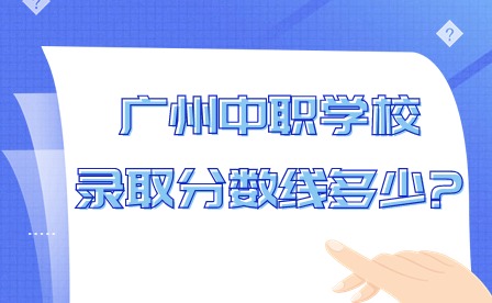 2024年廣州中職學校錄取分數線多少?