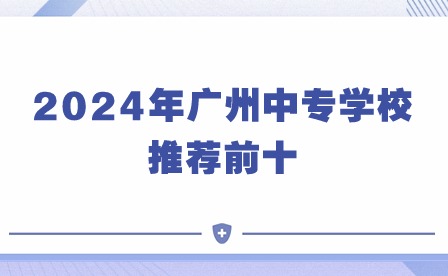 2024年廣州中專學校推薦前十