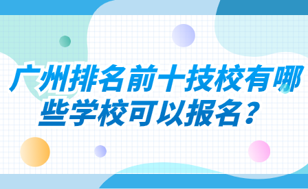 廣州排名前十技校有哪些學(xué)校可以報名？