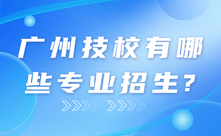 廣州技校有哪些專業招生?