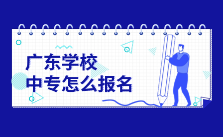 廣東中專學校怎么報名