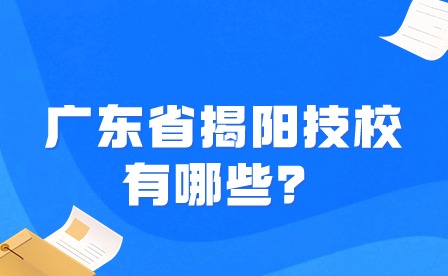 2024年廣東省揭陽(yáng)技校有哪些？