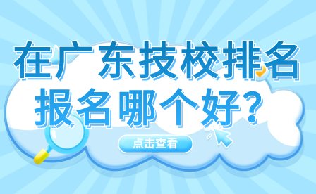 在廣東技校排名報名哪個好？
