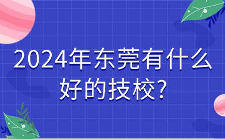 2024年?yáng)|莞有什么好的技校?