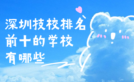 深圳技校排名前十的學校有哪些
