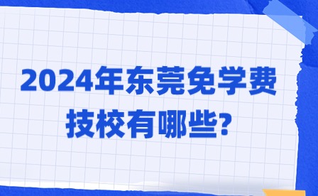 2024年?yáng)|莞免學(xué)費(fèi)技校有哪些?