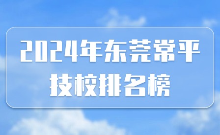 2024年?yáng)|莞常平技校排名榜