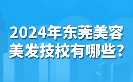 2024年?yáng)|莞美容美發(fā)技校有哪些?