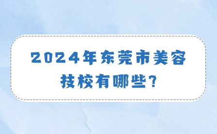 2024年?yáng)|莞市美容技校有哪些?