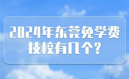 2024年?yáng)|莞免學(xué)費(fèi)技校有幾個(gè)?