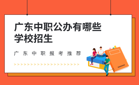 廣東中職報考推薦：廣東中職公辦有哪些學校招生