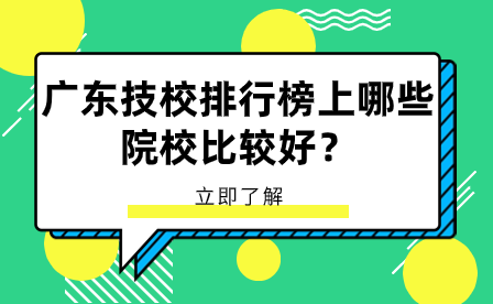 廣東技校報名指導：廣東技校排行榜上哪些院校比較好？
