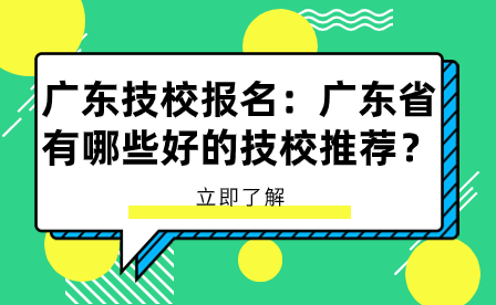 廣東技校報名：廣東省有哪些好的技校推薦？