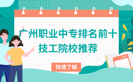 廣東技校招生：廣州職業中專排名前十技工院校推薦