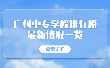 廣東中專招生指導：廣州中專學校排行榜最新情況一覽