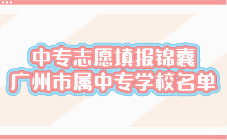 中專志愿填報錦囊：廣州市屬中專學校名單