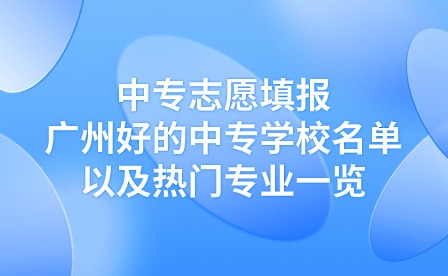 中專志愿填報：廣州好的中專學校名單以及熱門專業一覽