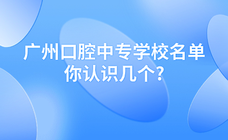 廣州口腔中專學校名單你認識幾個?