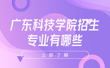 廣東科技學院招生專業有哪些