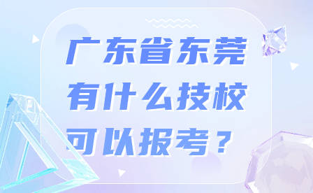 廣東省東莞有什么技校可以報考？