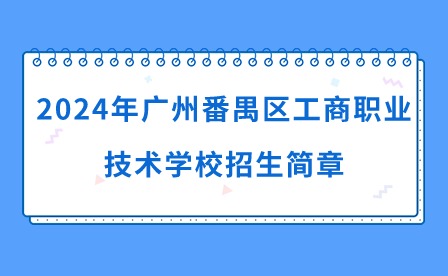 2024年廣州番禺區(qū)工商職業(yè)技術(shù)學(xué)校招生簡(jiǎn)章