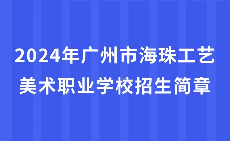 2024年廣州市海珠工藝美術職業學校招生簡章
