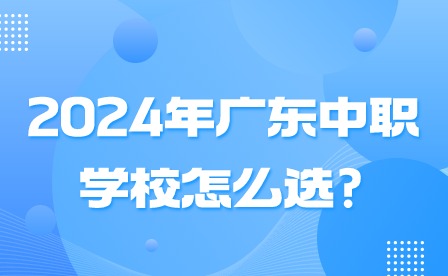 2024年廣東中職學校怎么選?