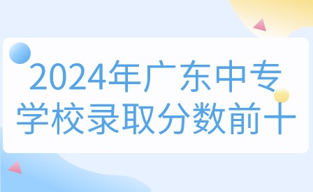 2024年廣東中專學(xué)校錄取分?jǐn)?shù)前十