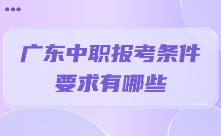2024年廣東中職報考條件要求有哪些?