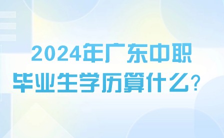 2024年廣東中職畢業生學歷算什么？