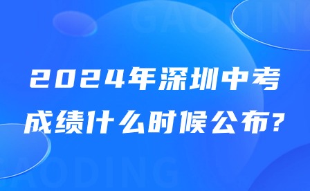2024年深圳中考成績什么時(shí)候公布?