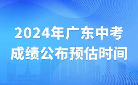 2024年廣東中考成績公布預(yù)估時(shí)間