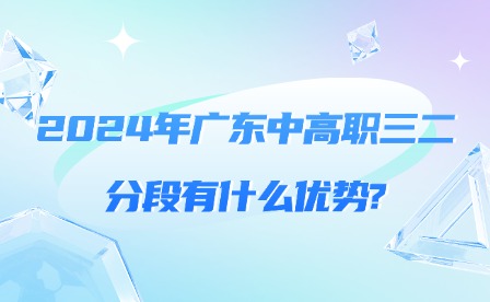 2024年廣東中高職三二分段有什么優勢?