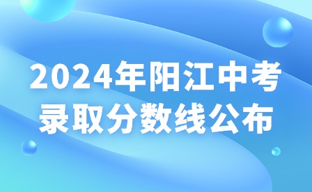 2024年陽(yáng)江中考錄取分?jǐn)?shù)線(xiàn)公布