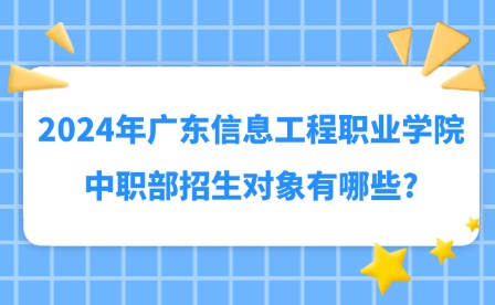 2024年廣東信息工程職業學院中職部招生對象有哪些?