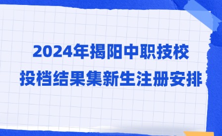 2024年揭陽中職技校投檔結果集新生注冊安排