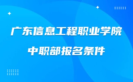 2024年廣東信息工程職業學院中職部報名條件