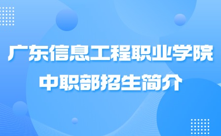 2024年廣東信息工程職業學院中職部招生簡介