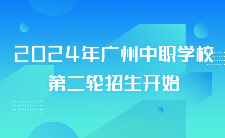 2024年廣州中職學校第二輪招生開始