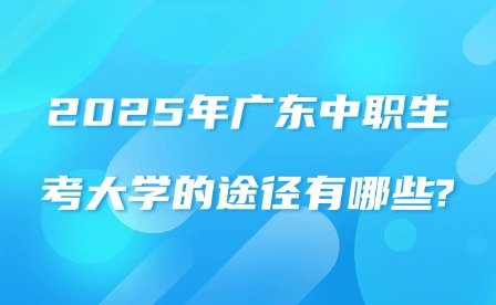 2025年廣東中職生考大學的途徑有哪些?
