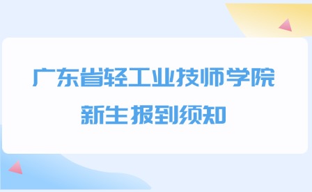 2024年廣東省輕工業技師學院新生報到須知