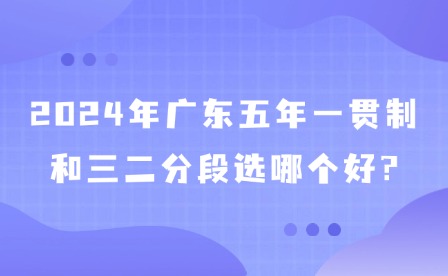 2024年廣東五年一貫制和三二分段選哪個好?