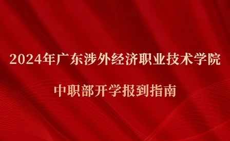 2024年廣東涉外經濟職業技術學院中職部開學報到指南