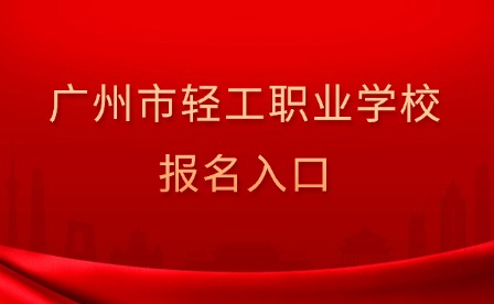 2024年廣州市輕工職業(yè)學校報名入口