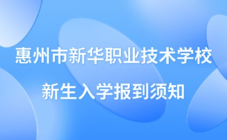 2024年惠州市新華職業技術學校新生入學報到須知
