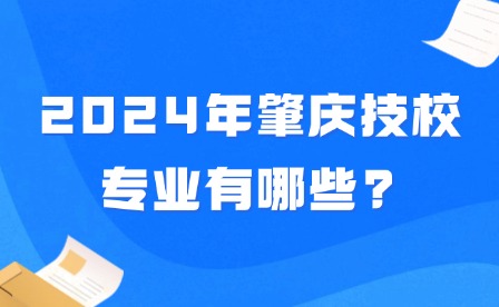 2024年肇慶技校專業有哪些?