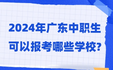 2024年廣東中職生可以報考哪些學校?