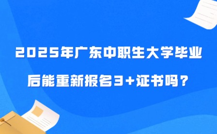 2025年廣東中職生大學畢業后能重新報名3+證書嗎?
