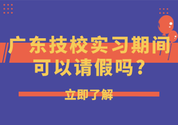 廣東技校實習期間可以請假嗎?